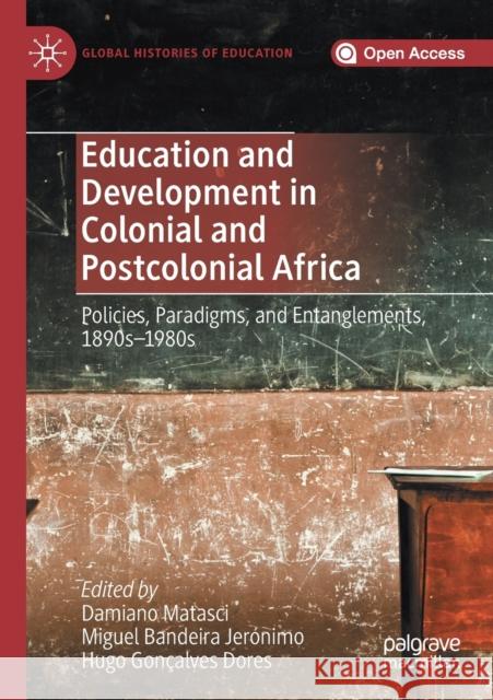 Education and Development in Colonial and Postcolonial Africa: Policies, Paradigms, and Entanglements, 1890s-1980s Damiano Matasci Miguel Bandeira Jeronimo Hugo Goncalves Dores 9783030278038
