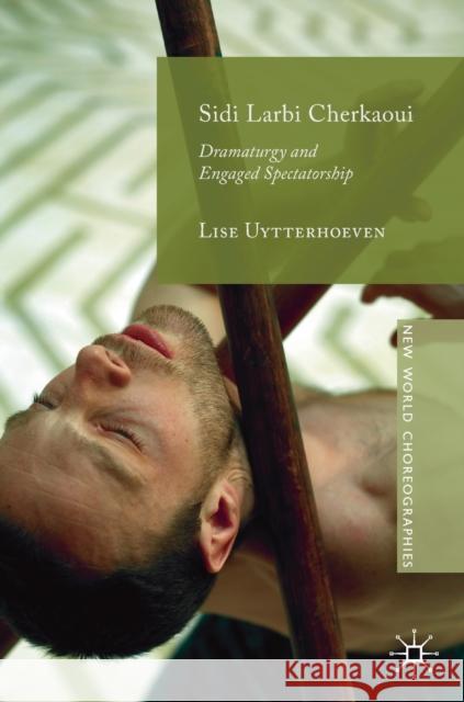 Sidi Larbi Cherkaoui: Dramaturgy and Engaged Spectatorship Uytterhoeven, Lise 9783030278151 Palgrave MacMillan