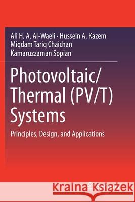 Photovoltaic/Thermal (Pv/T) Systems: Principles, Design, and Applications Ali H. a. Al-Waeli Hussein A. Kazem Miqdam Tariq Chaichan 9783030278267