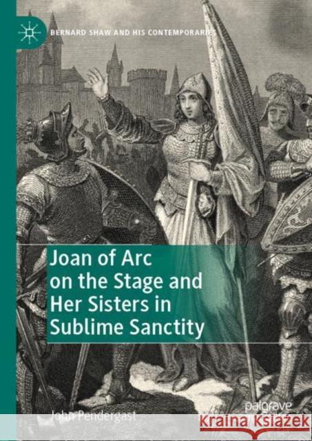 Joan of Arc on the Stage and Her Sisters in Sublime Sanctity John Pendergast 9783030278885