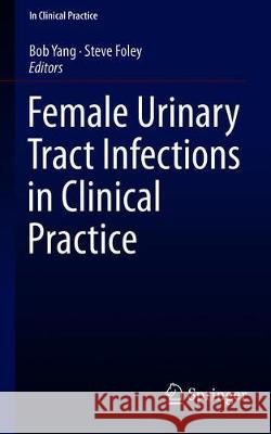 Female Urinary Tract Infections in Clinical Practice Bob Yang Steve Foley 9783030279080 Springer