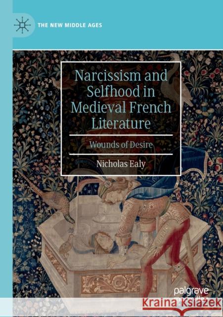 Narcissism and Selfhood in Medieval French Literature: Wounds of Desire Nicholas Ealy 9783030279189 Palgrave MacMillan
