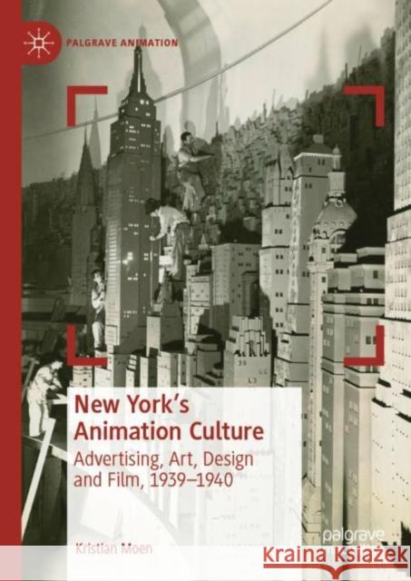 New York's Animation Culture: Advertising, Art, Design and Film, 1939-1940 Moen, Kristian 9783030279301 Palgrave MacMillan