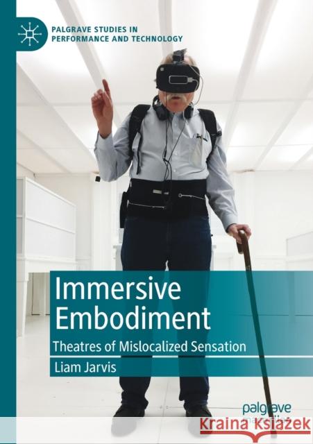 Immersive Embodiment: Theatres of Mislocalized Sensation Liam Jarvis 9783030279738 Palgrave MacMillan