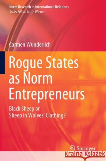Rogue States as Norm Entrepreneurs: Black Sheep or Sheep in Wolves' Clothing? Carmen Wunderlich 9783030279929 Springer