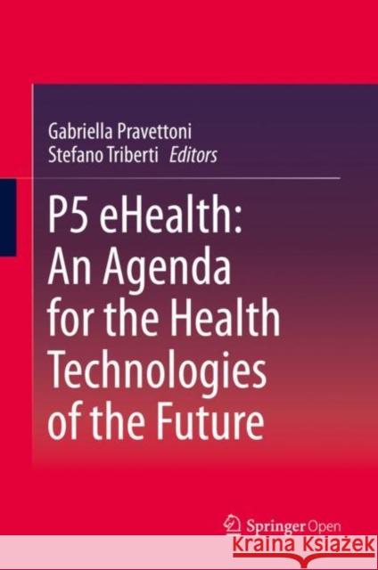 P5 Ehealth: An Agenda for the Health Technologies of the Future Pravettoni, Gabriella 9783030279936