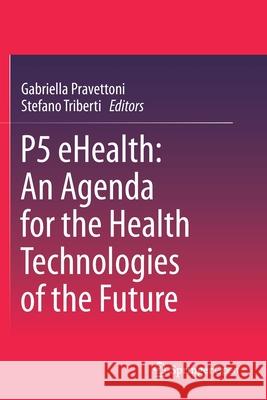 P5 Ehealth: An Agenda for the Health Technologies of the Future Pravettoni, Gabriella 9783030279967