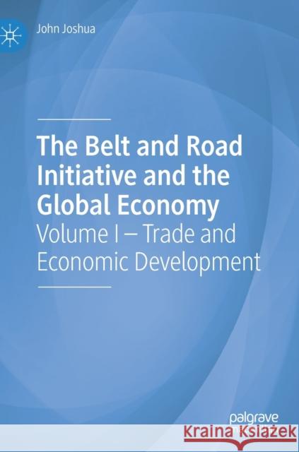 The Belt and Road Initiative and the Global Economy: Volume I - Trade and Economic Development Joshua, John 9783030280291 Palgrave MacMillan