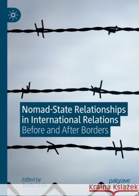 Nomad-State Relationships in International Relations: Before and After Borders Levin, Jamie 9783030280529 Palgrave MacMillan