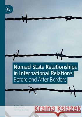 Nomad-State Relationships in International Relations: Before and After Borders Jamie Levin 9783030280550 Palgrave MacMillan