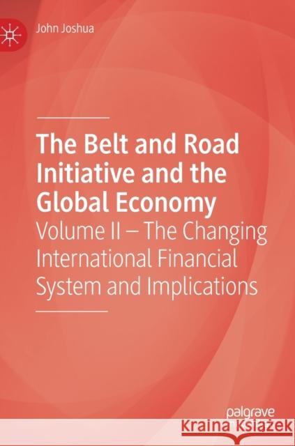 The Belt and Road Initiative and the Global Economy: Volume II - The Changing International Financial System and Implications Joshua, John 9783030280673 Palgrave MacMillan