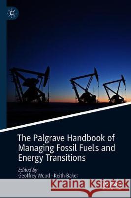 The Palgrave Handbook of Managing Fossil Fuels and Energy Transitions Geoffrey Wood Keith Baker 9783030280758 Palgrave MacMillan