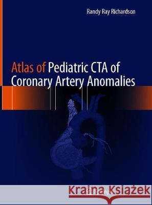 Atlas of Pediatric CTA of Coronary Artery Anomalies Randy Ray Richardson 9783030280864 Springer