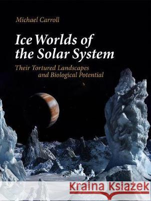 Ice Worlds of the Solar System: Their Tortured Landscapes and Biological Potential Carroll, Michael 9783030281199 Springer
