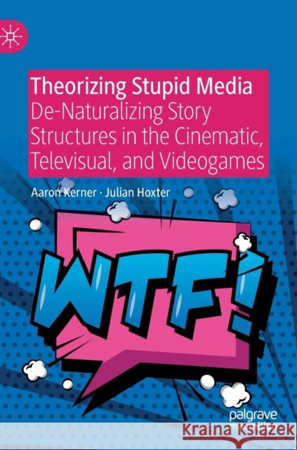 Theorizing Stupid Media: De-Naturalizing Story Structures in the Cinematic, Televisual, and Videogames Kerner, Aaron 9783030281755