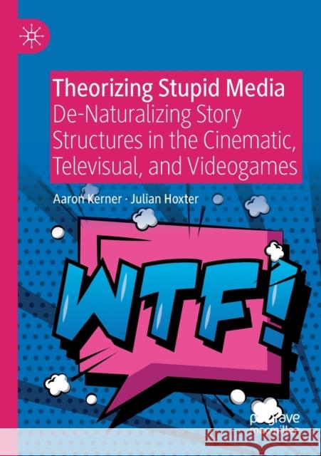 Theorizing Stupid Media: De-Naturalizing Story Structures in the Cinematic, Televisual, and Videogames Aaron Kerner Julian Hoxter 9783030281786