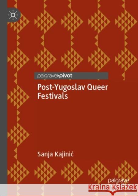 Post-Yugoslav Queer Festivals Sanja Kajinic 9783030282301 Palgrave Pivot