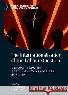 The Internationalisation of the Labour Question: Ideological Antagonism, Workers' Movements and the ILO Since 1919 Bellucci, Stefano 9783030282349 Palgrave MacMillan