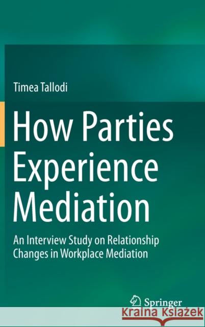 How Parties Experience Mediation: An Interview Study on Relationship Changes in Workplace Mediation Tallodi, Timea 9783030282387 Springer
