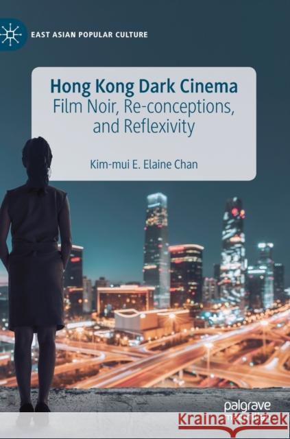 Hong Kong Dark Cinema: Film Noir, Re-Conceptions, and Reflexivity Chan, Kim-Mui E. Elaine 9783030282929 Palgrave MacMillan