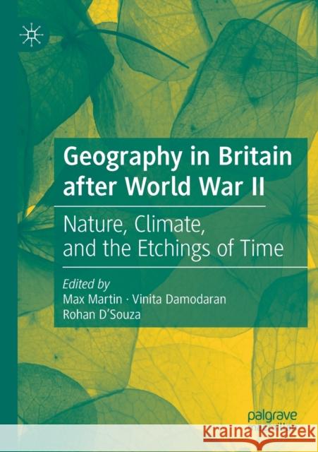 Geography in Britain After World War II: Nature, Climate, and the Etchings of Time Max Martin Vinita Damodaran Rohan D'Souza 9783030283254