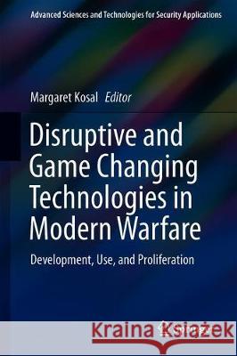 Disruptive and Game Changing Technologies in Modern Warfare: Development, Use, and Proliferation Kosal, Margaret E. 9783030283414