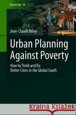 Urban Planning Against Poverty: How to Think and Do Better Cities in the Global South Bolay, Jean-Claude 9783030284183 Springer