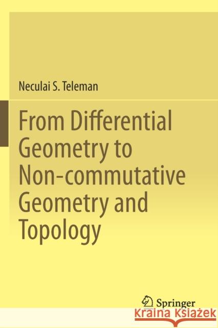 From Differential Geometry to Non-Commutative Geometry and Topology Neculai S. Teleman 9783030284350 Springer