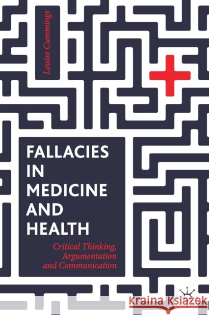 Fallacies in Medicine and Health: Critical Thinking, Argumentation and Communication Cummings, Louise 9783030285128