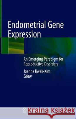 Endometrial Gene Expression: An Emerging Paradigm for Reproductive Disorders Kwak-Kim, Joanne 9783030285838