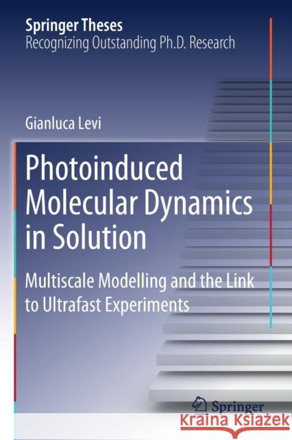 Photoinduced Molecular Dynamics in Solution: Multiscale Modelling and the Link to Ultrafast Experiments Levi, Gianluca 9783030286132 Springer International Publishing
