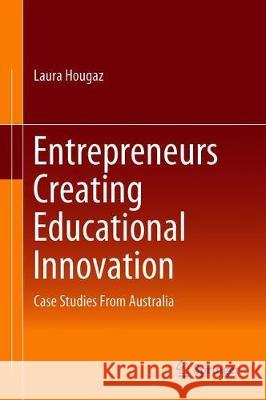 Entrepreneurs Creating Educational Innovation: Case Studies from Australia Hougaz, Laura 9783030286538 Springer