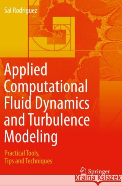 Applied Computational Fluid Dynamics and Turbulence Modeling: Practical Tools, Tips and Techniques Sal Rodriguez 9783030286934