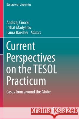 Current Perspectives on the Tesol Practicum: Cases from Around the Globe Andrzej Cirocki Irshat Madyarov Laura Baecher 9783030287580