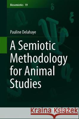 A Semiotic Methodology for Animal Studies Pauline Delahaye 9783030288129 Springer