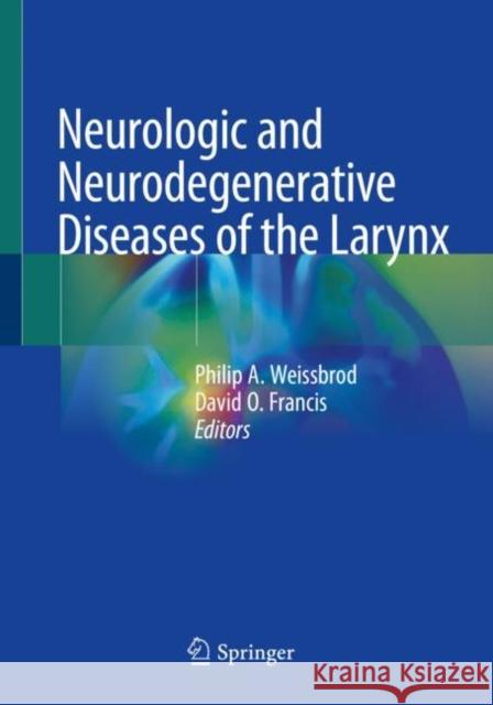 Neurologic and Neurodegenerative Diseases of the Larynx Philip A. Weissbrod David O. Francis 9783030288549 Springer