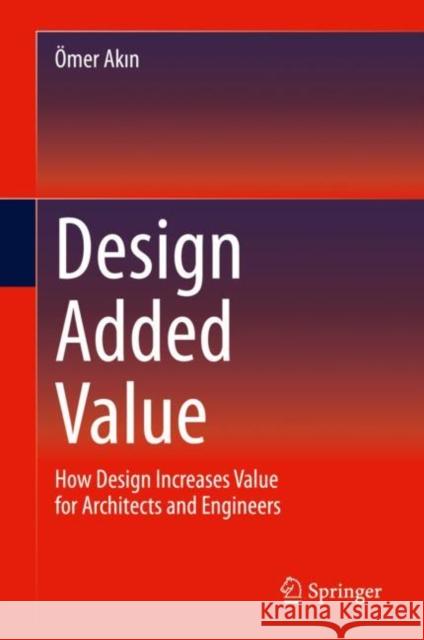 Design Added Value: How Design Increases Value for Architects and Engineers Akın, Ömer 9783030288594 Springer