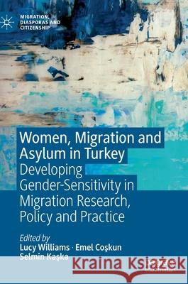 Women, Migration and Asylum in Turkey: Developing Gender-Sensitivity in Migration Research, Policy and Practice Williams, Lucy 9783030288860 Palgrave MacMillan
