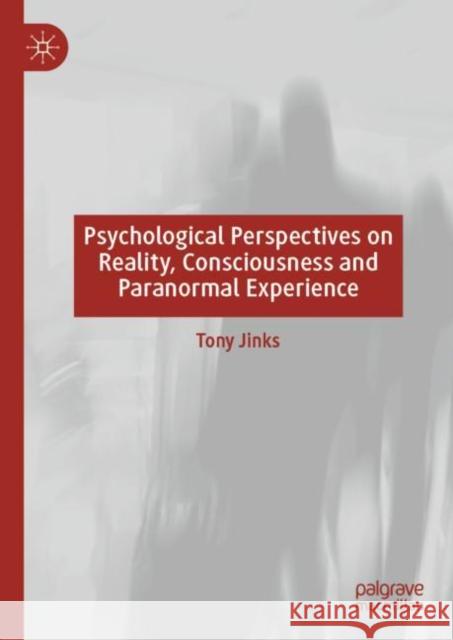 Psychological Perspectives on Reality, Consciousness and Paranormal Experience Tony Jinks 9783030289010