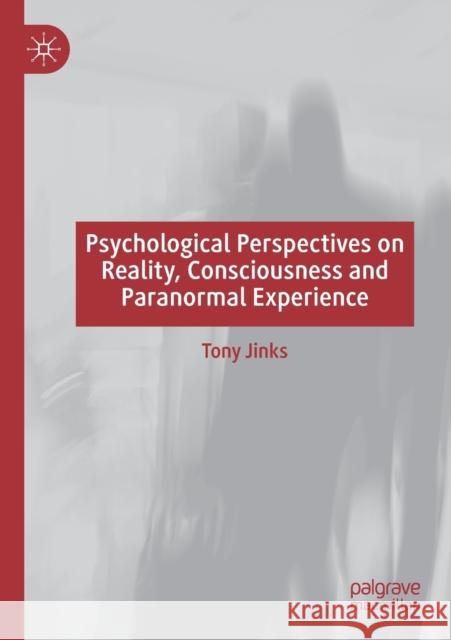 Psychological Perspectives on Reality, Consciousness and Paranormal Experience Tony Jinks 9783030289041