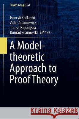 A Model-Theoretic Approach to Proof Theory Henryk Kotlarski Zofia Adamowicz Teresa Bigorajska 9783030289201 Springer