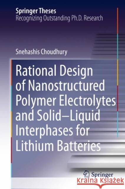 Rational Design of Nanostructured Polymer Electrolytes and Solid-Liquid Interphases for Lithium Batteries Snehashis Choudhury 9783030289423