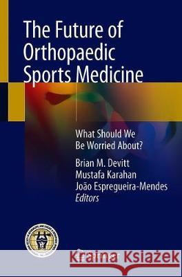 The Future of Orthopaedic Sports Medicine: What Should We Be Worried About? Devitt, Brian M. 9783030289751 Springer