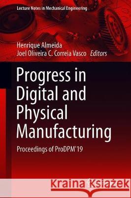 Progress in Digital and Physical Manufacturing: Proceedings of Prodpm'19 Almeida, Henrique A. 9783030290405