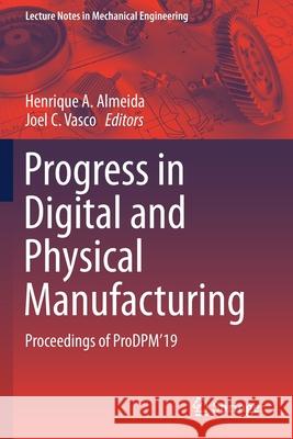 Progress in Digital and Physical Manufacturing: Proceedings of Prodpm'19 Almeida, Henrique A. 9783030290436