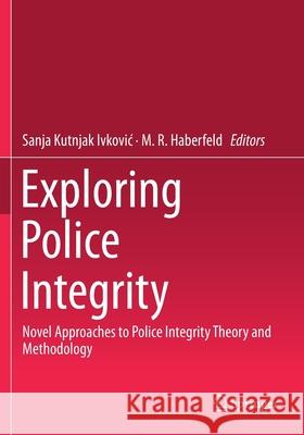 Exploring Police Integrity: Novel Approaches to Police Integrity Theory and Methodology Sanja Kutnja M. R. Haberfeld 9783030290672 Springer