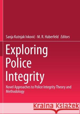 Exploring Police Integrity: Novel Approaches to Police Integrity Theory and Methodology Sanja Kutnja M. R. Haberfeld 9783030290672