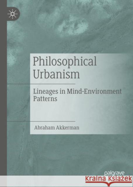 Philosophical Urbanism: Lineages in Mind-Environment Patterns Akkerman, Abraham 9783030290849