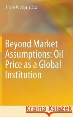 Beyond Market Assumptions: Oil Price as a Global Institution Andrei Belyi 9783030290887 Springer