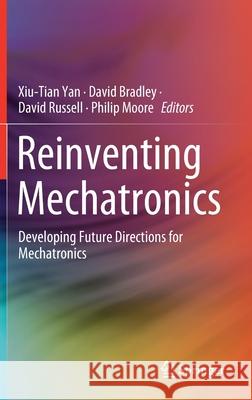 Reinventing Mechatronics: Developing Future Directions for Mechatronics Yan, Xiu-Tian 9783030291303 Springer